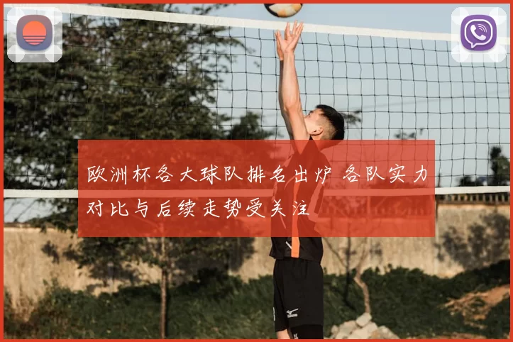 欧洲杯各大球队排名出炉 各队实力对比与后续走势受关注