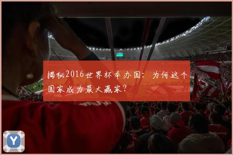揭秘2016世界杯举办国：为何这个国家成为最大赢家？
