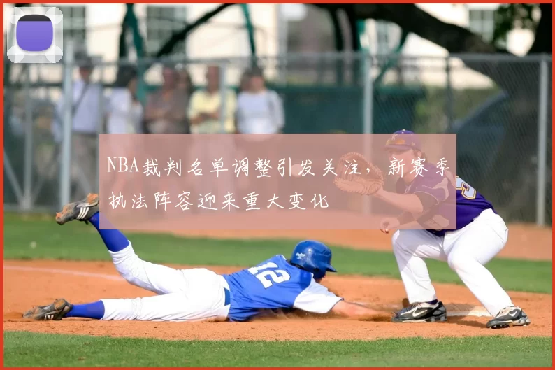 NBA裁判名单调整引发关注，新赛季执法阵容迎来重大变化