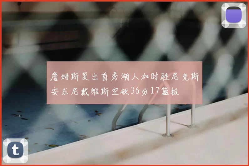 詹姆斯复出首秀湖人加时胜尼克斯安东尼戴维斯空砍36分17篮板