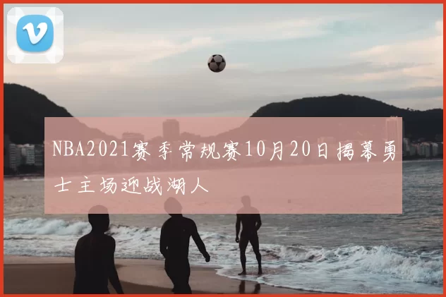 NBA2021赛季常规赛10月20日揭幕勇士主场迎战湖人