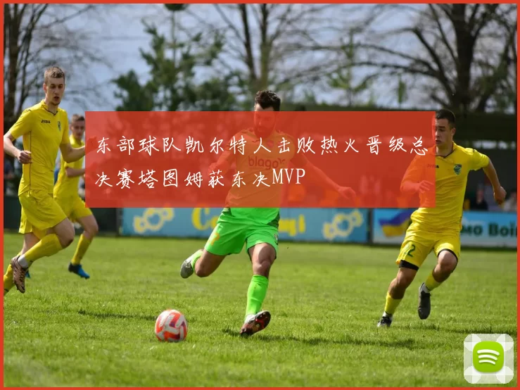 东部球队凯尔特人击败热火晋级总决赛塔图姆获东决MVP