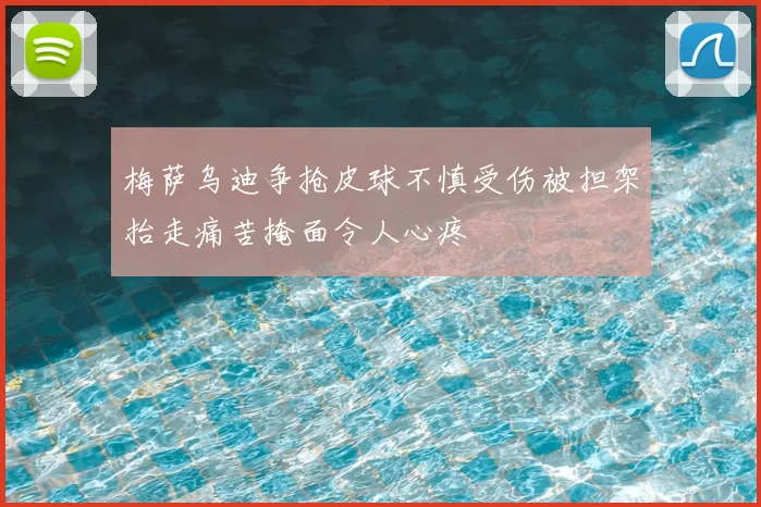 梅萨乌迪争抢皮球不慎受伤被担架抬走痛苦掩面令人心疼