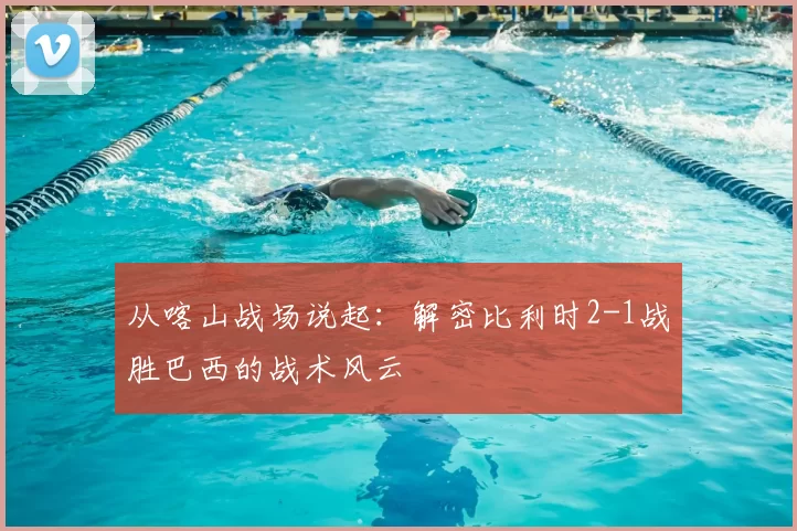 从喀山战场说起:解密比利时2-1战胜巴西的战术风云