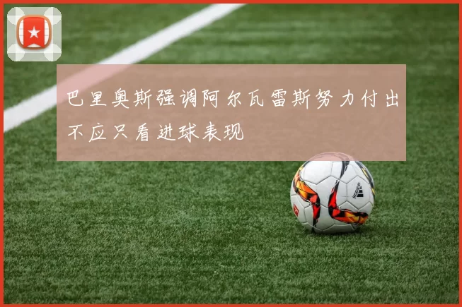 巴里奥斯强调阿尔瓦雷斯努力付出不应只看进球表现