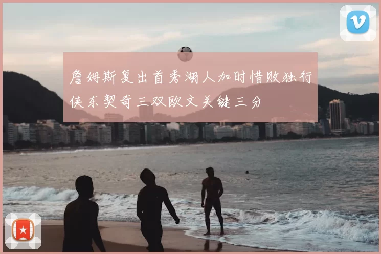 詹姆斯复出首秀湖人加时惜败独行侠东契奇三双欧文关键三分