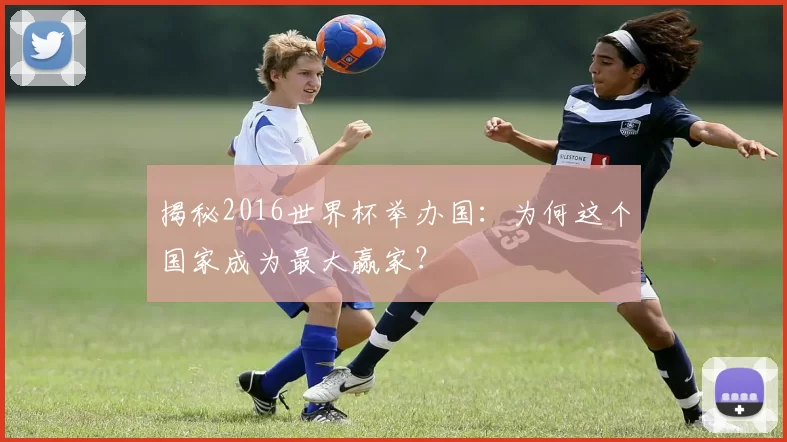 揭秘2016世界杯举办国:为何这个国家成为最大赢家?