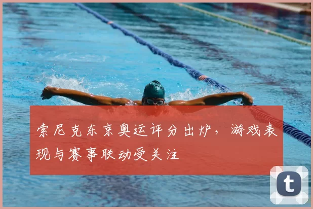 索尼克东京奥运评分出炉，游戏表现与赛事联动受关注
