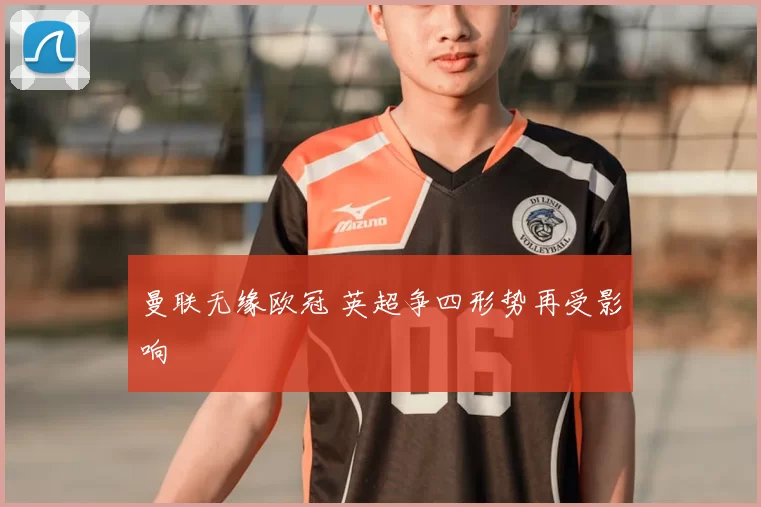 曼联无缘欧冠 英超争四形势再受影响