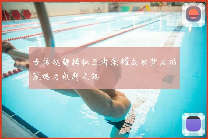 专访赵静揭秘王者荣耀成功背后的策略与创新之路