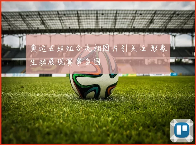 奥运五娃组合亮相图片引关注 形象生动展现赛事氛围
