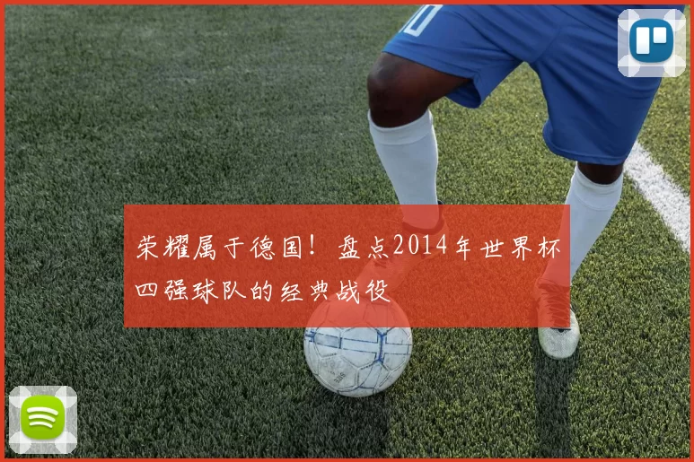 荣耀属于德国！盘点2014年世界杯四强球队的经典战役