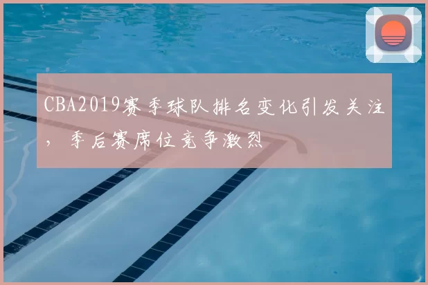 CBA2019赛季球队排名变化引发关注，季后赛席位竞争激烈