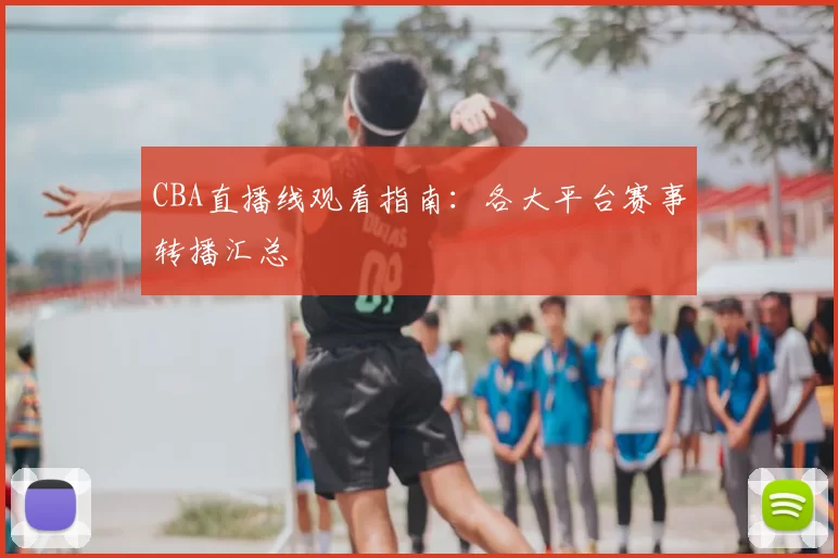 CBA直播线观看指南：各大平台赛事转播汇总