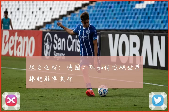 联合会杯：德国二队如何惊艳世界捧起冠军奖杯