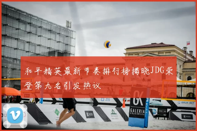 和平精英最新节奏排行榜揭晓JDG荣登第九名引发热议