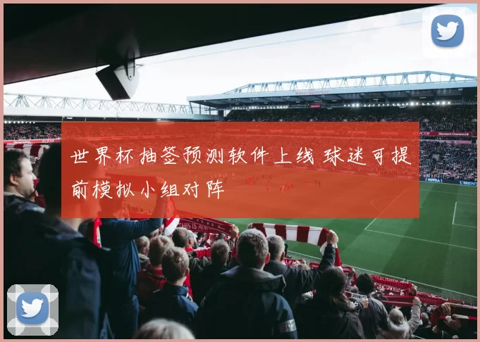 世界杯抽签预测软件上线 球迷可提前模拟小组对阵