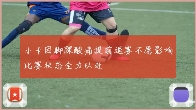小卡因脚踝酸痛提前退赛不愿影响比赛状态全力以赴