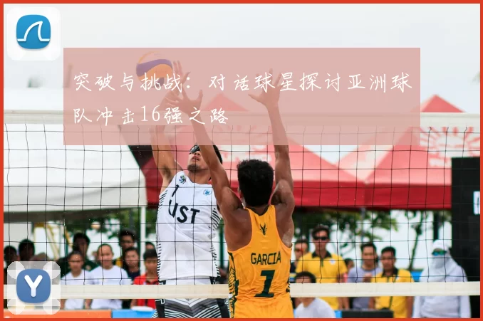 突破与挑战：对话球星探讨亚洲球队冲击16强之路