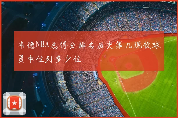 韦德NBA总得分排名历史第几现役球员中位列多少位