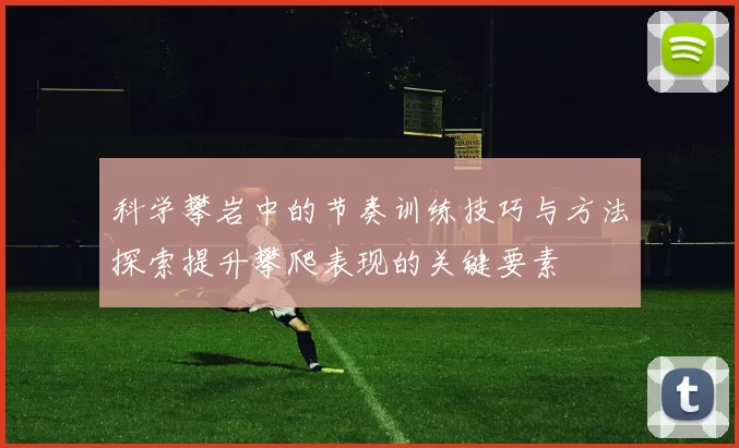 科学攀岩中的节奏训练技巧与方法探索提升攀爬表现的关键要素