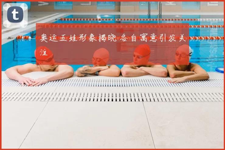 奥运五娃形象揭晓 各自寓意引发关注