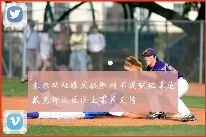 米尔纳社媒庆祝胜利不提破纪录范戴克评论区送上掌声支持