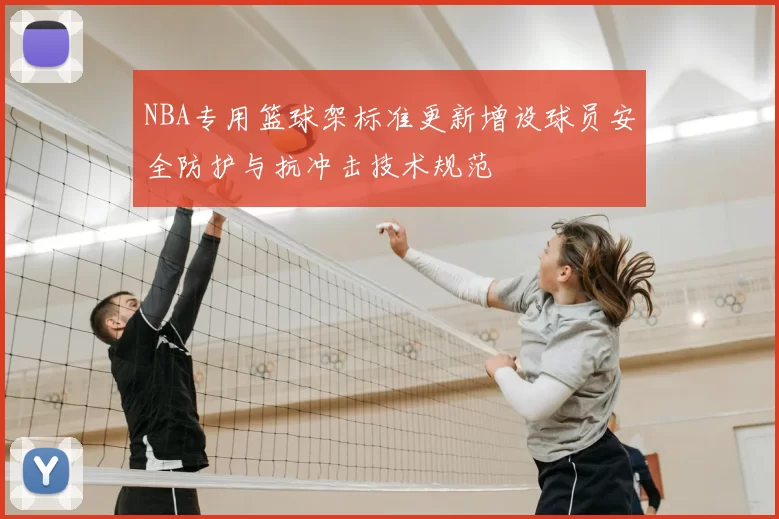 NBA专用篮球架标准更新增设球员安全防护与抗冲击技术规范