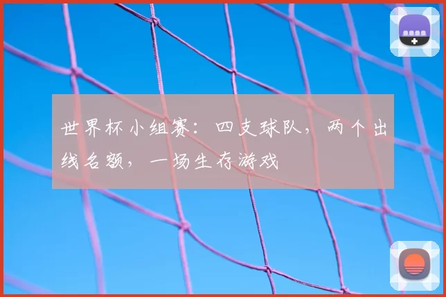世界杯小组赛：四支球队，两个出线名额，一场生存游戏