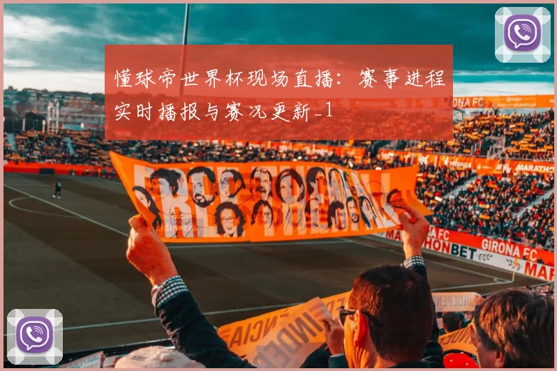 懂球帝世界杯现场直播：赛事进程实时播报与赛况更新_1