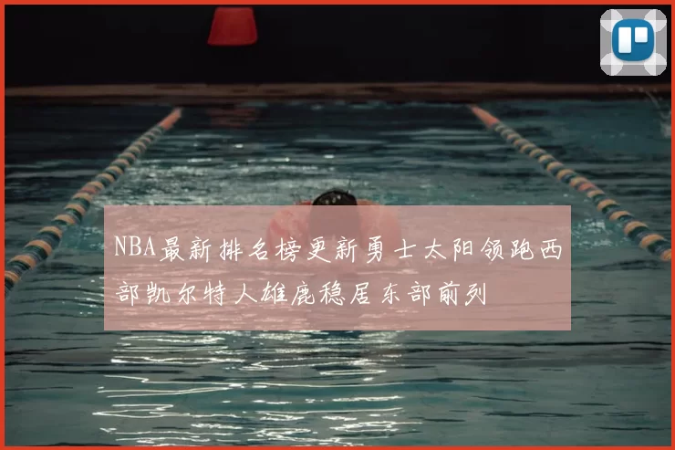 NBA最新排名榜更新勇士太阳领跑西部凯尔特人雄鹿稳居东部前列