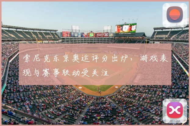索尼克东京奥运评分出炉,游戏表现与赛事联动受关注