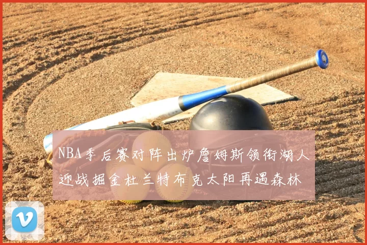 NBA季后赛对阵出炉詹姆斯领衔湖人迎战掘金杜兰特布克太阳再遇森林狼