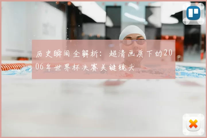 历史瞬间全解析：超清画质下的2006年世界杯决赛关键镜头