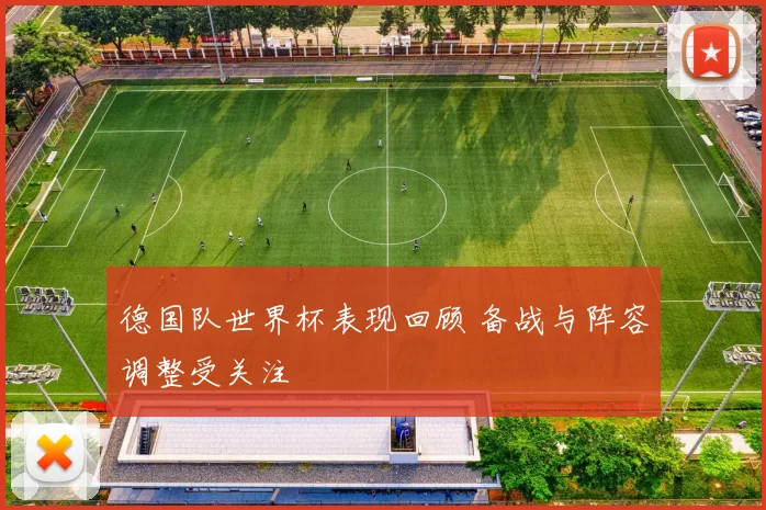 德国队世界杯表现回顾 备战与阵容调整受关注