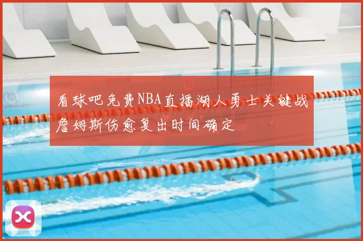 看球吧免费NBA直播湖人勇士关键战詹姆斯伤愈复出时间确定