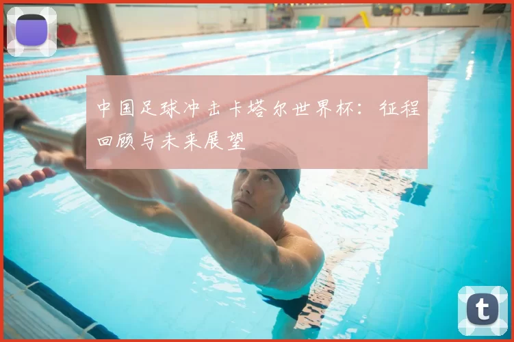 中国足球冲击卡塔尔世界杯：征程回顾与未来展望