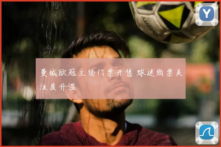 曼城欧冠主场门票开售 球迷购票关注度升温