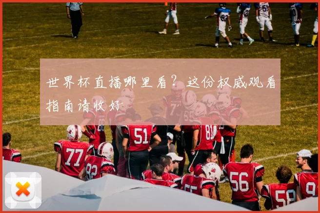 世界杯直播哪里看?这份权威观看指南请收好