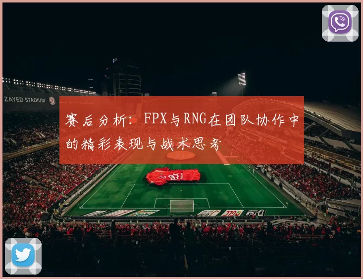 赛后分析：FPX与RNG在团队协作中的精彩表现与战术思考