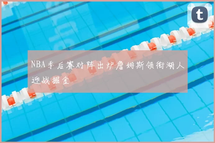 NBA季后赛对阵出炉詹姆斯领衔湖人迎战掘金