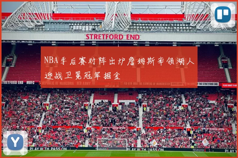 NBA季后赛对阵出炉詹姆斯率领湖人迎战卫冕冠军掘金