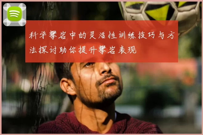 科学攀岩中的灵活性训练技巧与方法探讨助你提升攀岩表现