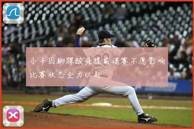 小卡因脚踝酸痛提前退赛不愿影响比赛状态全力以赴