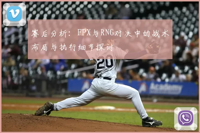 赛后分析：FPX与RNG对决中的战术布局与执行细节探讨