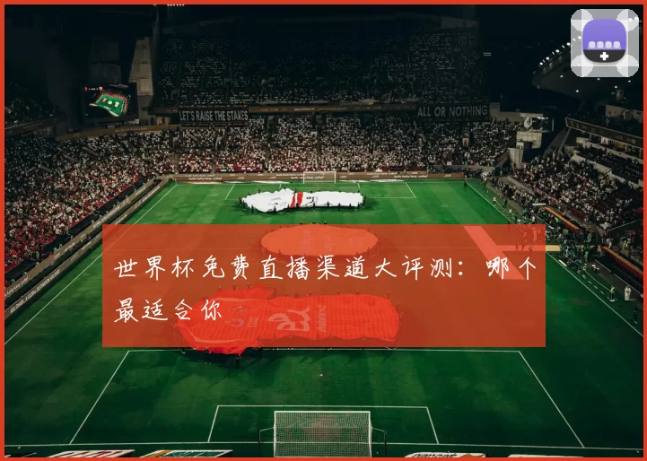 世界杯免费直播渠道大评测：哪个最适合你