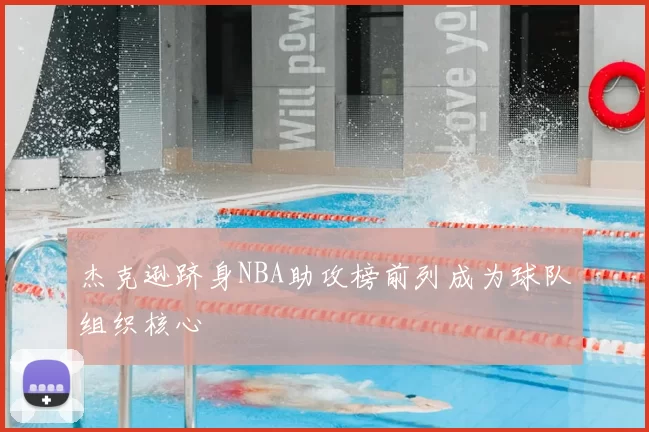 杰克逊跻身NBA助攻榜前列成为球队组织核心