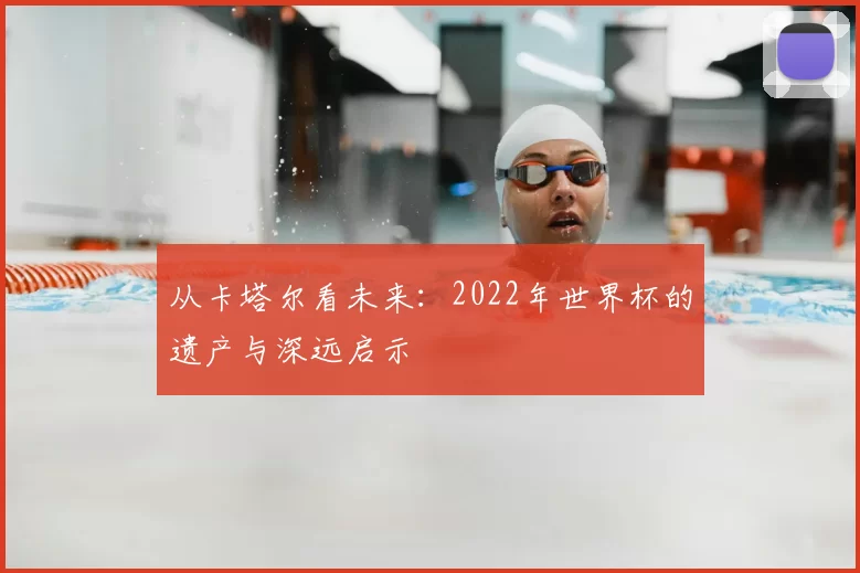 从卡塔尔看未来：2022年世界杯的遗产与深远启示