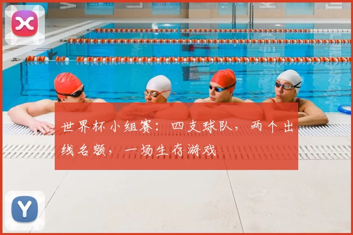 世界杯小组赛：四支球队，两个出线名额，一场生存游戏
