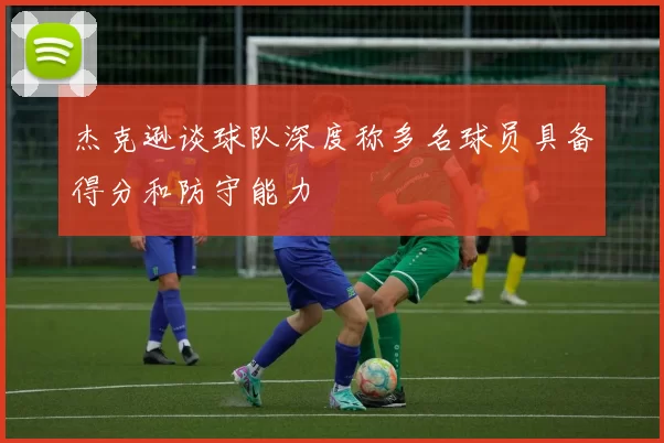 杰克逊谈球队深度称多名球员具备得分和防守能力